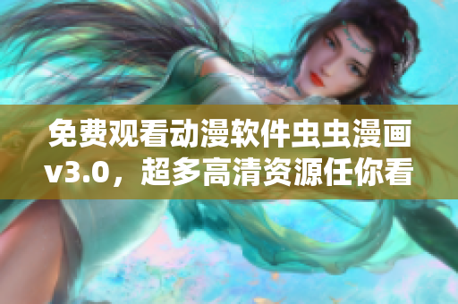 免费观看动漫软件虫虫漫画v3.0，超多高清资源任你看