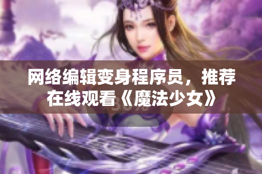 网络编辑变身程序员，推荐在线观看《魔法少女》