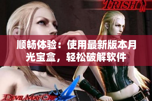顺畅体验：使用最新版本月光宝盒，轻松破解软件