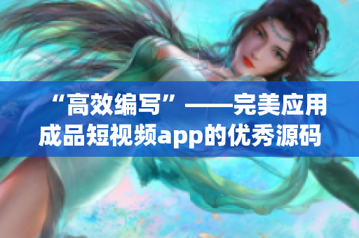 “高效编写”——完美应用成品短视频app的优秀源码