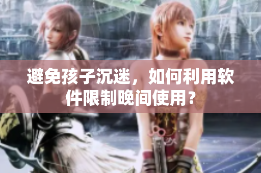 避免孩子沉迷，如何利用软件限制晚间使用？
