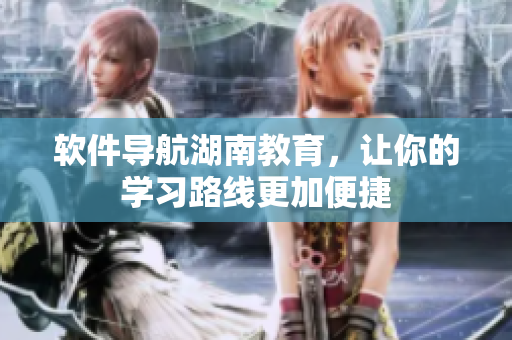 软件导航湖南教育，让你的学习路线更加便捷