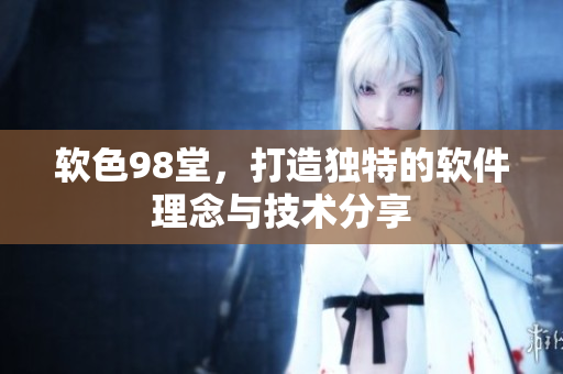 软色98堂，打造独特的软件理念与技术分享