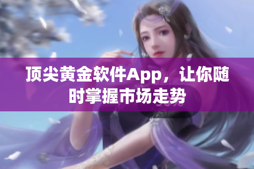 顶尖黄金软件App，让你随时掌握市场走势