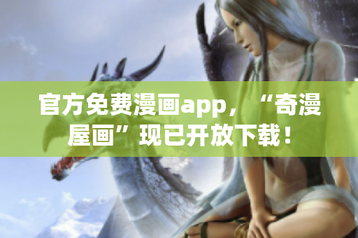 官方免费漫画app，“奇漫屋画”现已开放下载！