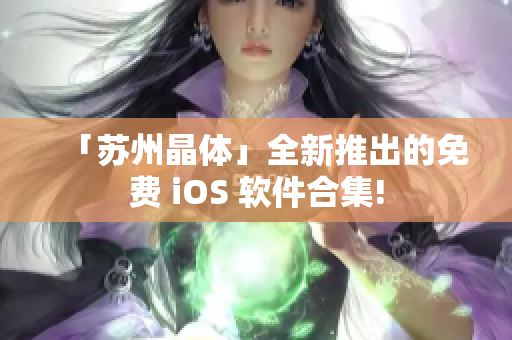 「苏州晶体」全新推出的免费 iOS 软件合集!