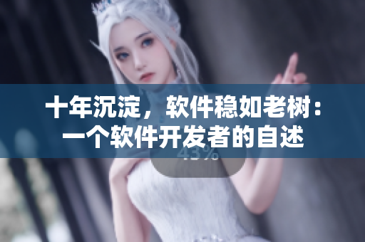 十年沉淀，软件稳如老树：一个软件开发者的自述