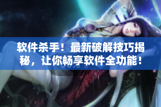 软件杀手！最新破解技巧揭秘，让你畅享软件全功能！