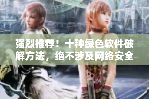 强烈推荐！十种绿色软件破解方法，绝不涉及网络安全漏洞！