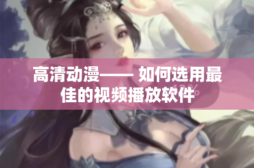 高清动漫—— 如何选用最佳的视频播放软件