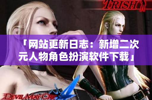 「网站更新日志：新增二次元人物角色扮演软件下载」
