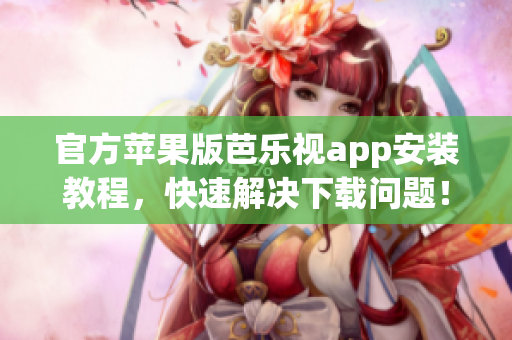 官方苹果版芭乐视app安装教程，快速解决下载问题！