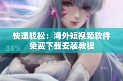 快速轻松：海外短视频软件免费下载安装教程