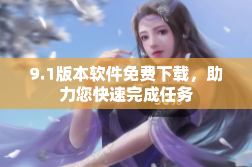 9.1版本软件免费下载，助力您快速完成任务