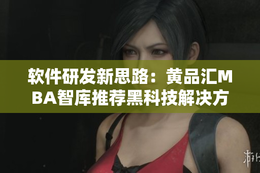 软件研发新思路：黄品汇MBA智库推荐黑科技解决方案
