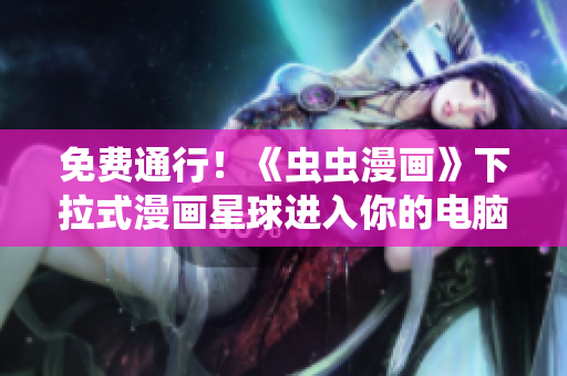 免费通行！《虫虫漫画》下拉式漫画星球进入你的电脑
