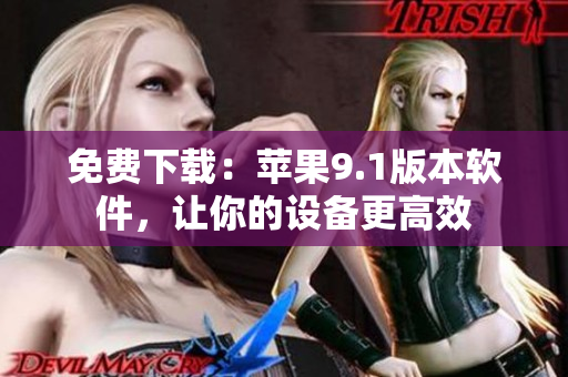 免费下载：苹果9.1版本软件，让你的设备更高效