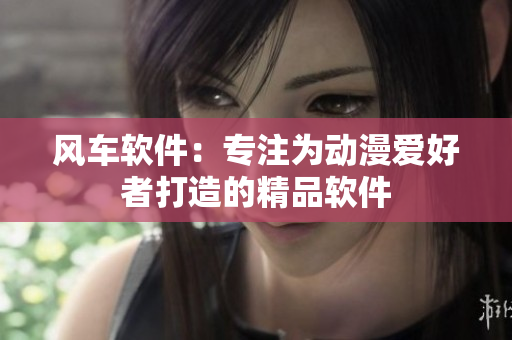 风车软件：专注为动漫爱好者打造的精品软件
