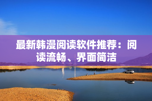 最新韩漫阅读软件推荐：阅读流畅、界面简洁