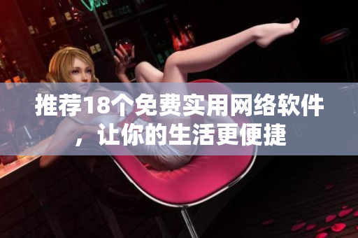 推荐18个免费实用网络软件，让你的生活更便捷