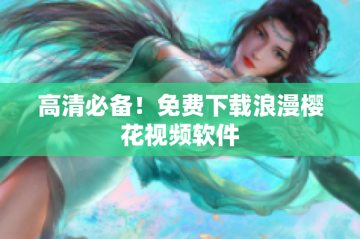 高清必备！免费下载浪漫樱花视频软件