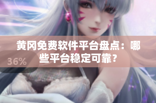 黄冈免费软件平台盘点：哪些平台稳定可靠？