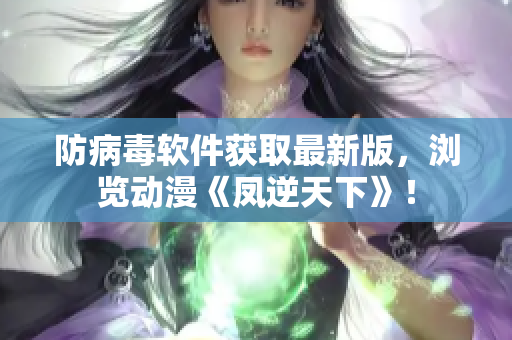 防病毒软件获取最新版，浏览动漫《凤逆天下》！