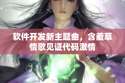 软件开发新主题曲，含羞草情歌见证代码激情