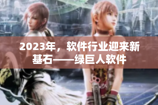 2023年，软件行业迎来新基石——绿巨人软件