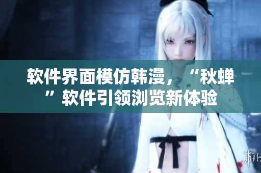 软件界面模仿韩漫，“秋蝉”软件引领浏览新体验
