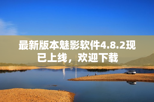 最新版本魅影软件4.8.2现已上线，欢迎下载