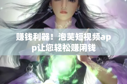 赚钱利器！泡芙短视频app让您轻松赚闲钱