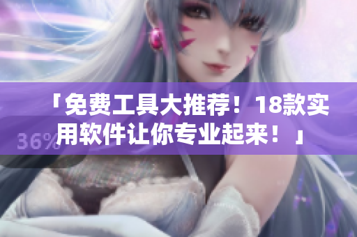 「免费工具大推荐！18款实用软件让你专业起来！」