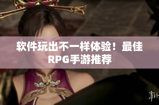 软件玩出不一样体验！最佳RPG手游推荐
