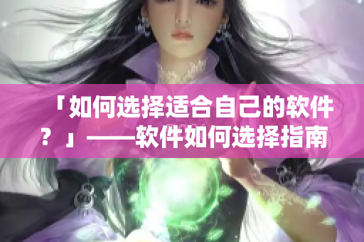 「如何选择适合自己的软件？」——软件如何选择指南。