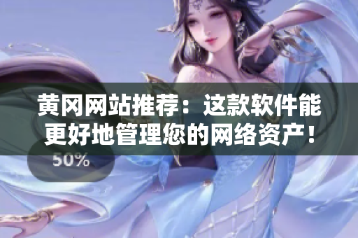 黄冈网站推荐：这款软件能更好地管理您的网络资产！