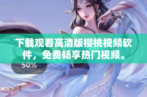 下载观看高清版樱桃视频软件，免费畅享热门视频。