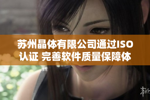 苏州晶体有限公司通过ISO认证 完善软件质量保障体系