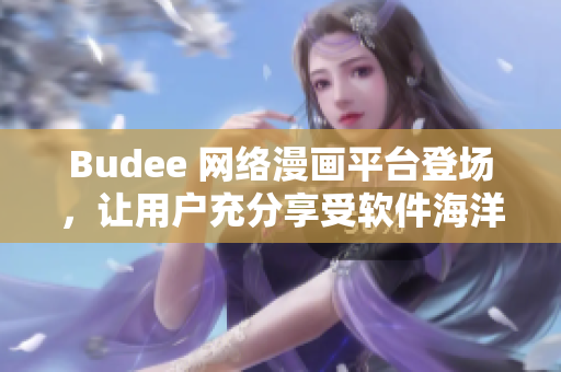 Budee 网络漫画平台登场，让用户充分享受软件海洋