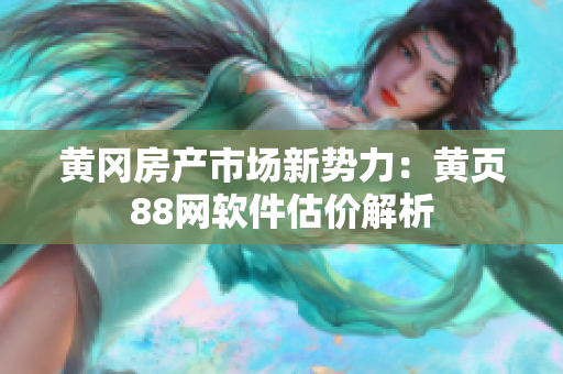 黄冈房产市场新势力：黄页88网软件估价解析