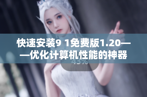 快速安装9 1免费版1.20——优化计算机性能的神器