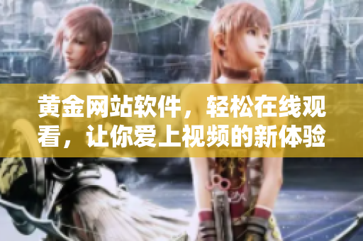 黄金网站软件，轻松在线观看，让你爱上视频的新体验