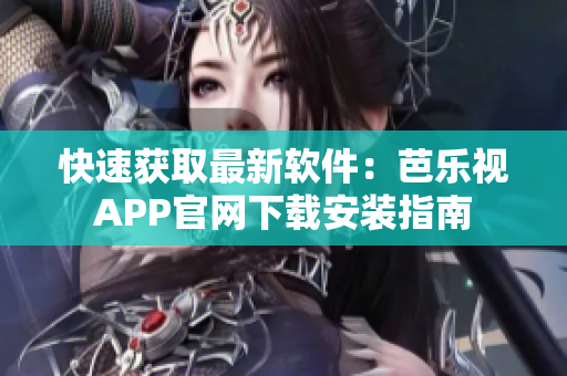 快速获取最新软件：芭乐视APP官网下载安装指南